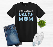 Load image into Gallery viewer, Kinda Busy Being a Dance Mom Adult Unisex T Shirt or Sweatshirt