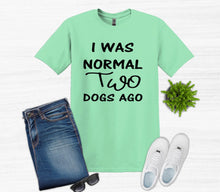 Load image into Gallery viewer, I was Normal Two Dogs Ago Adult Unisex T Shirt or Sweatshirt Personalization available