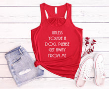 Load image into Gallery viewer, Unless You're a Dog, Please Get Away From Me Girls and Ladies Flowy Racerback Tank Top