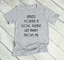 Load image into Gallery viewer, Unless You're a Dog, Please Get Away From Me Youth and Adult Unisex T-Shirt or Sweatshirt