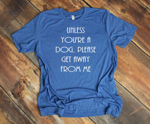 Load image into Gallery viewer, Unless You're a Dog, Please Get Away From Me Youth and Adult Unisex T-Shirt or Sweatshirt