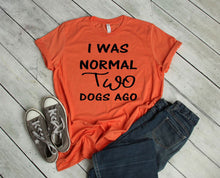Load image into Gallery viewer, I was Normal Two Dogs Ago Adult Unisex T Shirt or Sweatshirt Personalization available