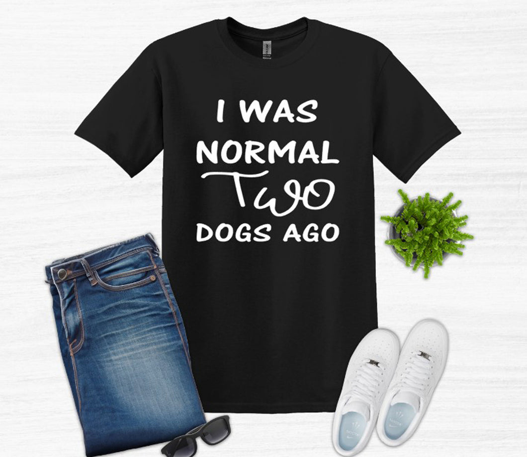 I was Normal Two Dogs Ago Adult Unisex T Shirt or Sweatshirt Personalization available