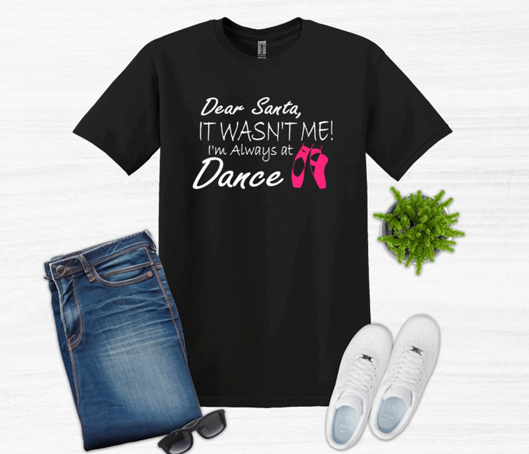 Dear Santa It Wasn't Me I'm Always At Dance Christmas Youth and Adult T Shirt or Sweatshirt