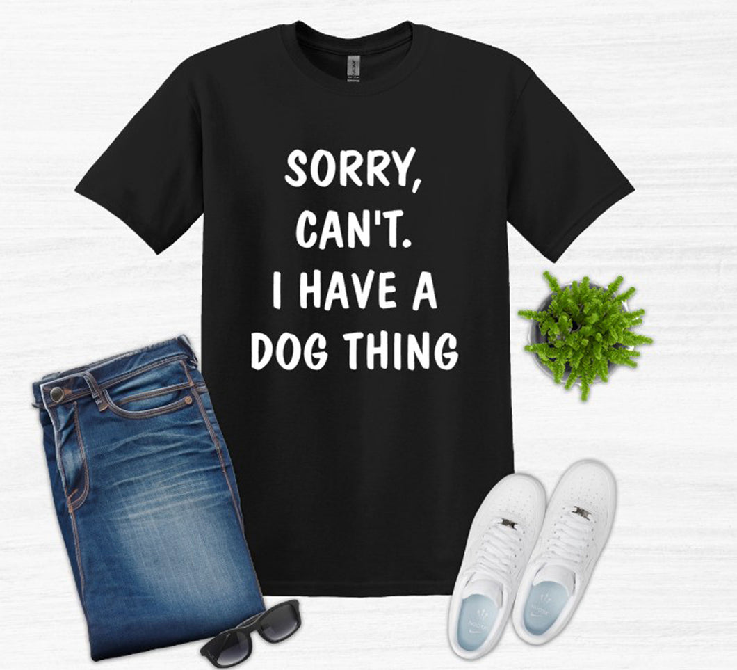 Sorry. Can't.  I Have a Dog Thing Adult Unisex T-Shirt and Sweatshirt