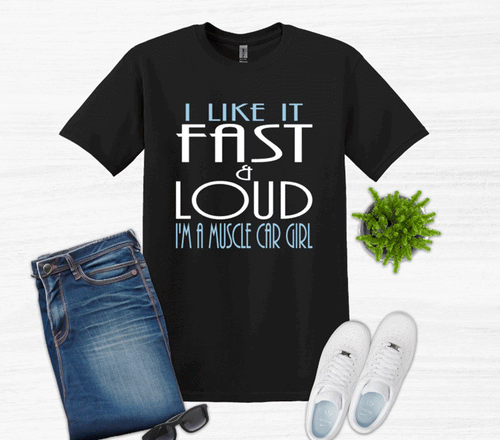 I like it Fast & Loud I'm a Muscle Car Girl Adult Unisex T Shirt and Sweatshirt