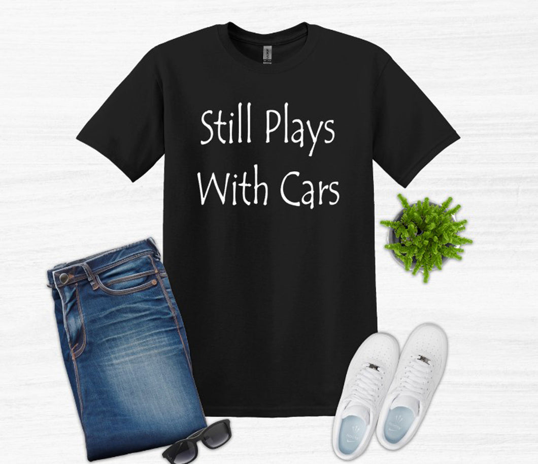 Still Plays with Cars Adult Unisex T-Shirt and Sweatshirt