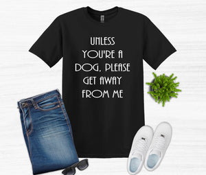 Unless You're a Dog, Please Get Away From Me Youth and Adult Unisex T-Shirt or Sweatshirt