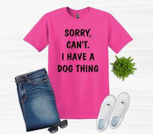 Sorry. Can't.  I Have a Dog Thing Adult Unisex T-Shirt and Sweatshirt