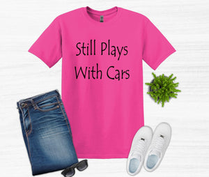 Still Plays with Cars Adult Unisex T-Shirt and Sweatshirt
