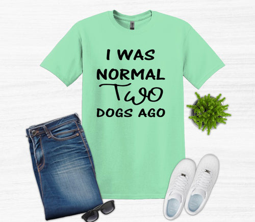 I was Normal Two Dogs Ago Adult Unisex T Shirt or Sweatshirt Personalization available