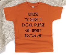 Load image into Gallery viewer, Unless You&#39;re a Dog, Please Get Away From Me Infant Bodysuit &amp; Toddler T Shirt