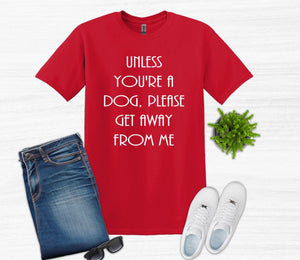 Unless You're a Dog, Please Get Away From Me Youth and Adult Unisex T-Shirt or Sweatshirt