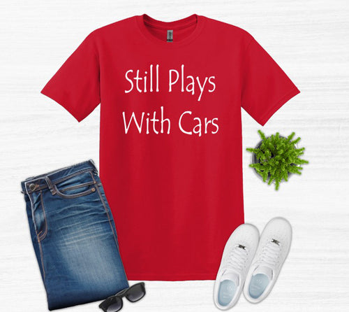 Still Plays with Cars Adult Unisex T-Shirt and Sweatshirt