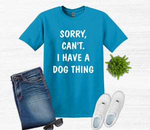 Sorry. Can't.  I Have a Dog Thing Adult Unisex T-Shirt and Sweatshirt