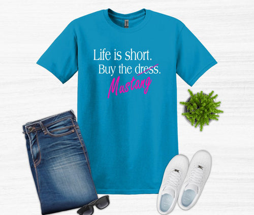 Life is Short Buy the Mustang Adult Unisex T Shirt or Sweatshirt