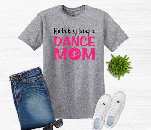 Kinda Busy Being a Dance Mom Adult Unisex T Shirt or Sweatshirt