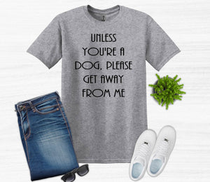 Unless You're a Dog, Please Get Away From Me Youth and Adult Unisex T-Shirt or Sweatshirt