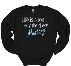 Life is Short Buy the Mustang Adult Unisex T Shirt or Sweatshirt