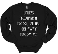 Load image into Gallery viewer, Unless You&#39;re a Dog, Please Get Away From Me Youth and Adult Unisex T-Shirt or Sweatshirt