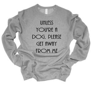 Unless You're a Dog, Please Get Away From Me Youth & Adult Unisex T-Shirt & Sweatshirt