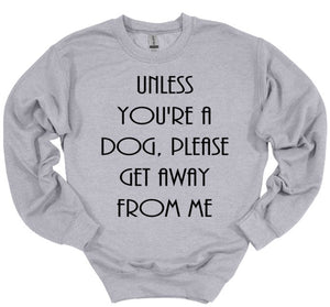 Unless You're a Dog, Please Get Away From Me Youth and Adult Unisex T-Shirt or Sweatshirt