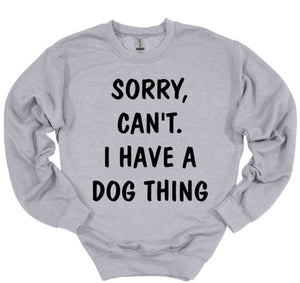 Sorry. Can't.  I Have a Dog Thing Adult Unisex T-Shirt and Sweatshirt