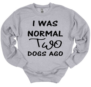 I was Normal Two Dogs Ago Adult Unisex T Shirt or Sweatshirt Personalization available