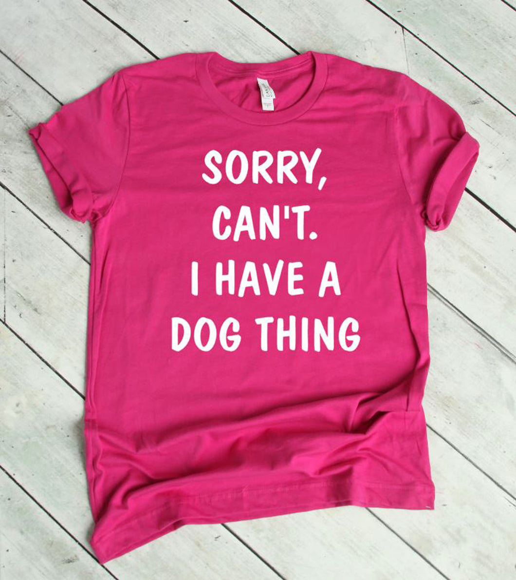 Sorry. Can't.  I Have a Dog Thing Adult Unisex T-Shirt & Sweatshirt