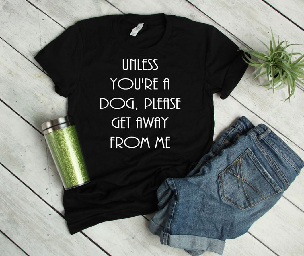 Unless You're a Dog, Please Get Away From Me Youth & Adult Unisex T-Shirt & Sweatshirt