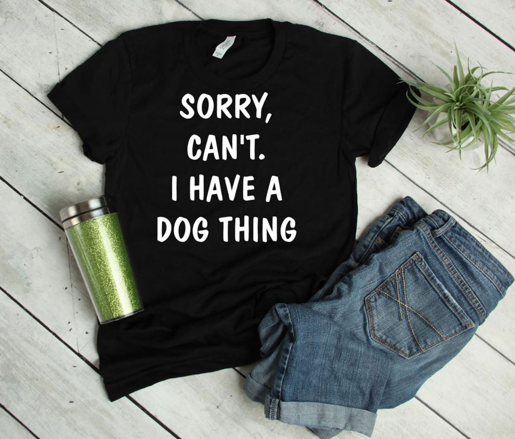 Sorry. Can't.  I Have a Dog Thing Adult Unisex T-Shirt & Sweatshirt