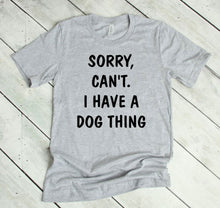 Load image into Gallery viewer, Sorry. Can&#39;t.  I Have a Dog Thing Adult Unisex T-Shirt &amp; Sweatshirt