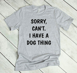Sorry. Can't.  I Have a Dog Thing Adult Unisex T-Shirt