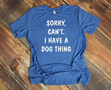 Load image into Gallery viewer, Sorry. Can&#39;t.  I Have a Dog Thing Adult Unisex T-Shirt &amp; Sweatshirt